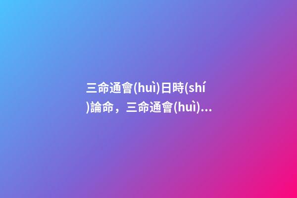 三命通會(huì)日時(shí)論命，三命通會(huì)四柱命理 三命通會(huì)：甲子日不同時(shí)辰生人的命運(yùn)解析-第1張-觀點(diǎn)-玄機(jī)派